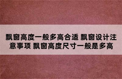 飘窗高度一般多高合适 飘窗设计注意事项 飘窗高度尺寸一般是多高